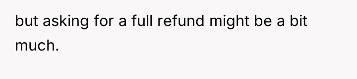 but asking for a full refund might be a bit...