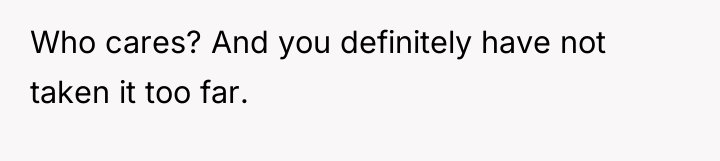 Who cares? And you definitely have not taken it too...