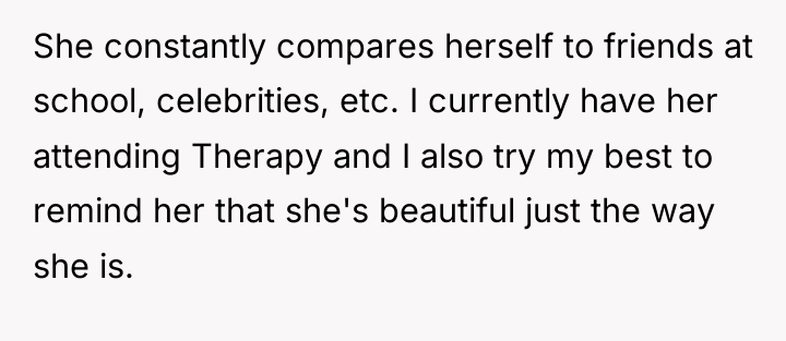 She constantly compares herself to friends at school, celebrities, etc....