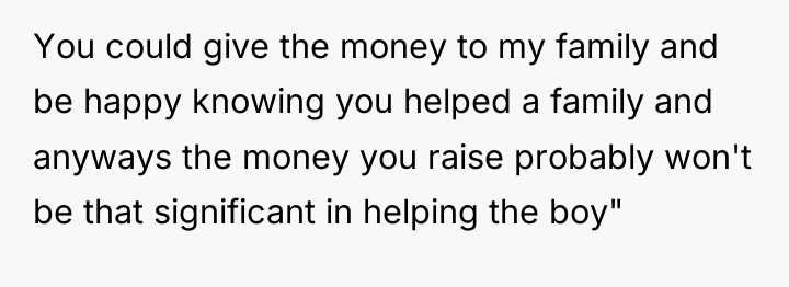 You could give the money to my family and be...