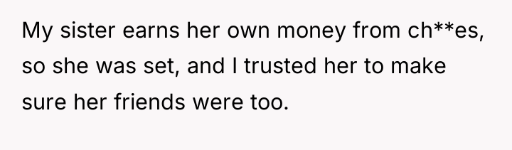 My sister earns her own money from ch**es, so she...