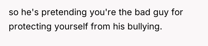 so he's pretending you're the bad guy for protecting yourself...