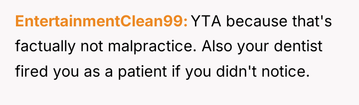 EntertainmentClean99 YTA because that's factually not malpractice. Also your dentist...