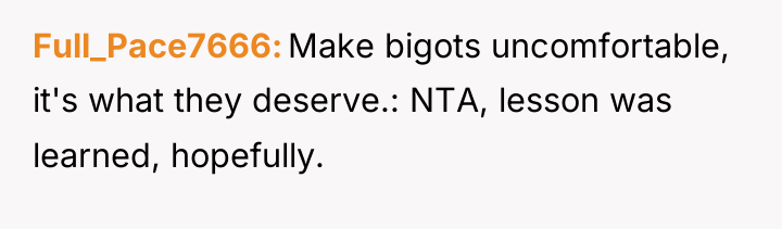 Full_Pace7666 Make bigots uncomfortable, it's what they deserve.: NTA, lesson...
