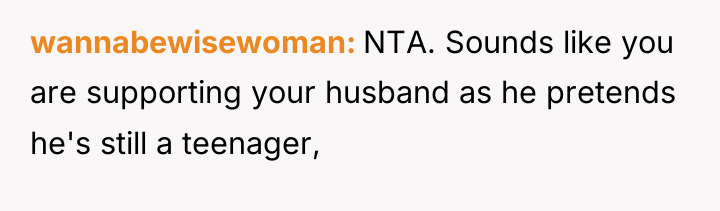 wannabewisewoman NTA. Sounds like you are supporting your husband as...