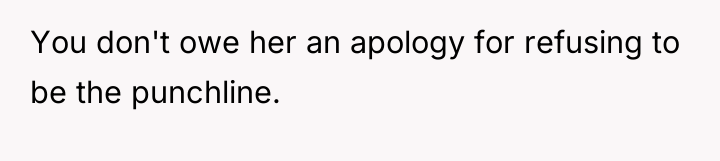 You don't owe her an apology for refusing to be...