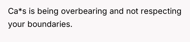 Ca*s is being overbearing and not respecting your boundaries.