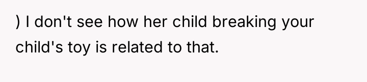 ) I don't see how her child breaking your child's...