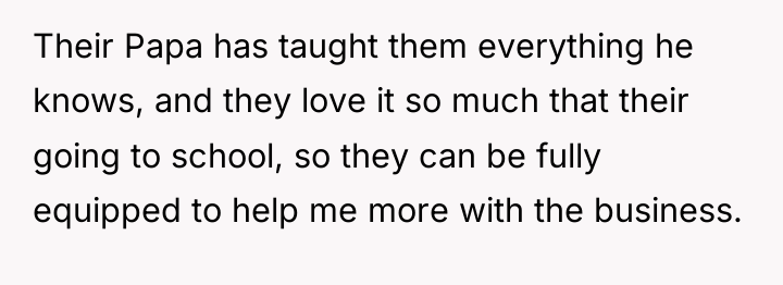 Their Papa has taught them everything he knows, and they...