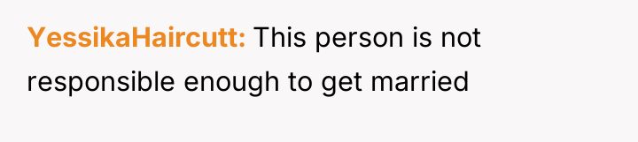 YessikaHaircutt This person is not responsible enough to get married