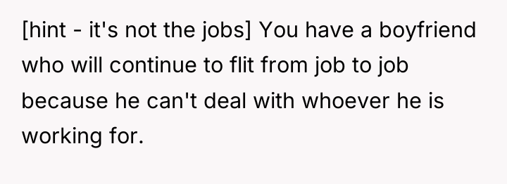 [hint - it's not the jobs] You have a boyfriend...