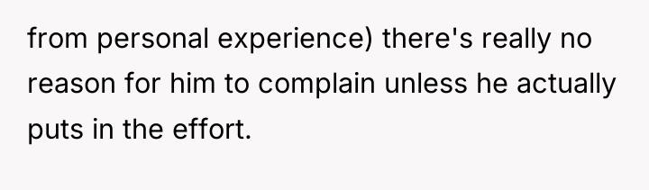 from personal experience) there's really no reason for him to...
