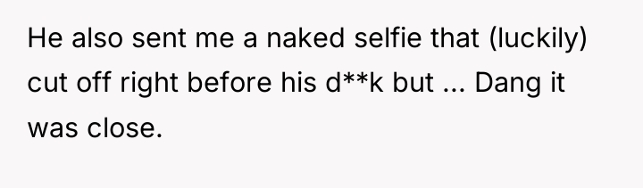He also sent me a naked selfie that (luckily) cut...