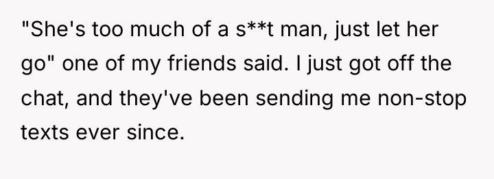 "She's too much of a s**t man, just let her...