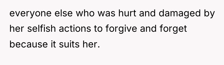 everyone else who was hurt and damaged by her selfish...