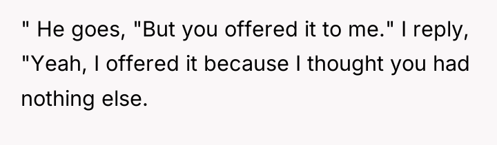 " He goes, "But you offered it to me." I...
