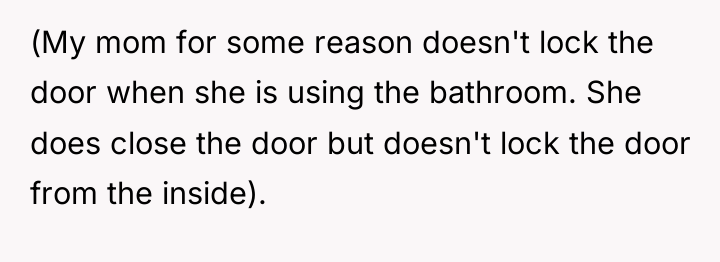(My mom for some reason doesn't lock the door when...