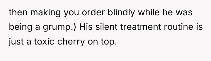 then making you order blindly while he was being a...