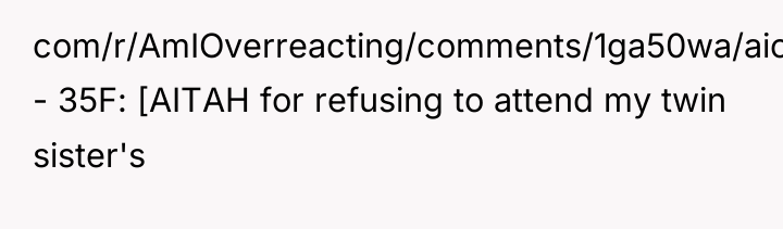 com/r/AmIOverreacting/comments/1ga50wa/aio_for_confronting_my_sister_about_her_plan_to/) - 35F: [AITAH for refusing to attend my twin...