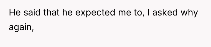 He said that he expected me to, I asked why...