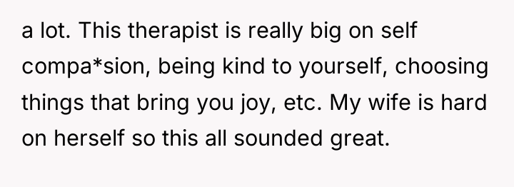 a lot. This therapist is really big on self compa*sion,...