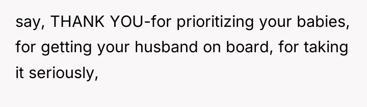 say, THANK YOU-for prioritizing your babies, for getting your husband...