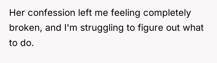 Her confession left me feeling completely broken, and I'm struggling...