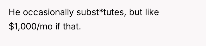 He occasionally subst*tutes, but like $1,000/mo if that.