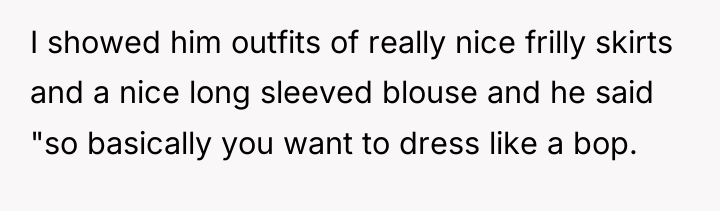 I showed him outfits of really nice frilly skirts and...