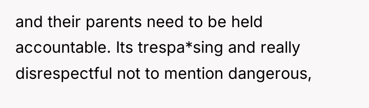 and their parents need to be held accountable. Its trespa*sing...