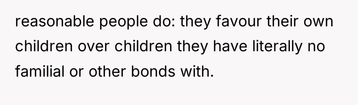 reasonable people do: they favour their own children over children...