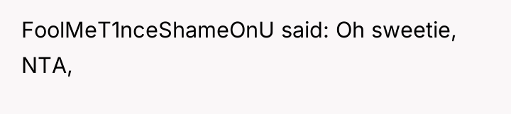 FoolMeT1nceShameOnU said: Oh sweetie, NTA,