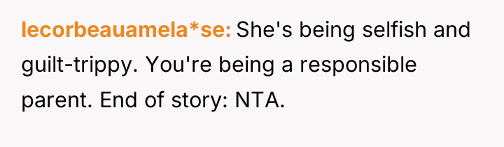 lecorbeauamela*se She's being selfish and guilt-trippy. You're being a responsible...