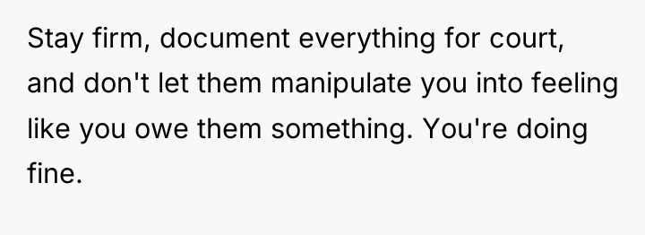 Stay firm, document everything for court, and don't let them...