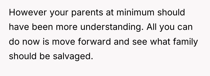 However your parents at minimum should have been more understanding....