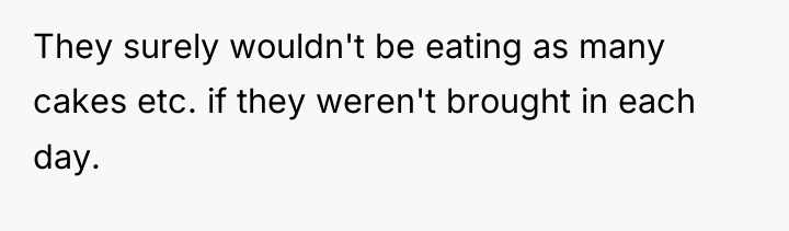 They surely wouldn't be eating as many cakes etc. if...