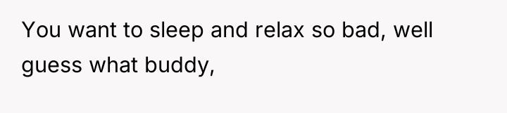 You want to sleep and relax so bad, well guess...