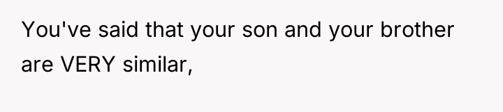 You've said that your son and your brother are VERY...