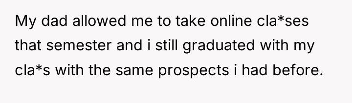 My dad allowed me to take online cla*ses that semester...