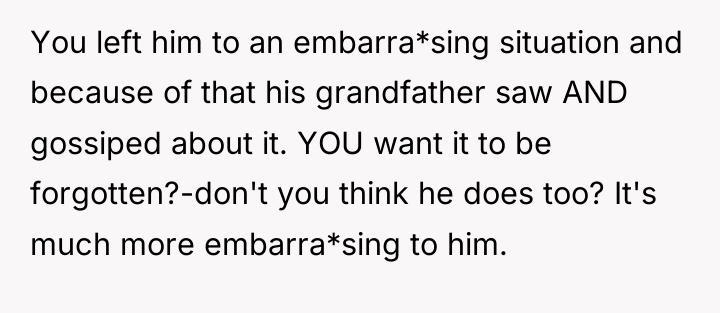 You left him to an embarra*sing situation and because of...