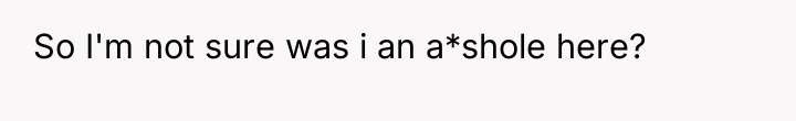 So I'm not sure was i an a*shole here?