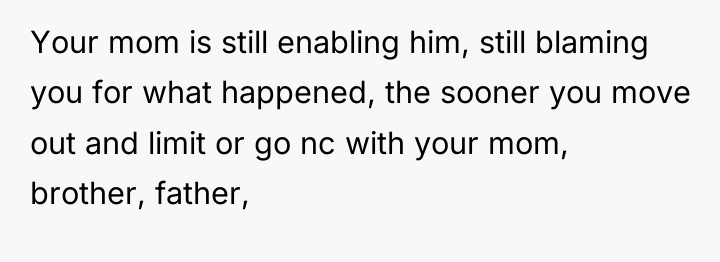 Your mom is still enabling him, still blaming you for...