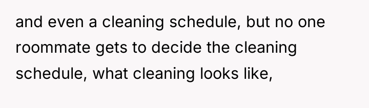 and even a cleaning schedule, but no one roommate gets...
