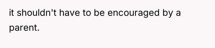 it shouldn't have to be encouraged by a parent.