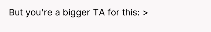 But you're a bigger TA for this: >