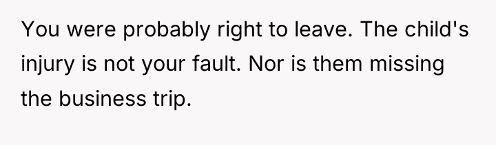 You were probably right to leave. The child's injury is...
