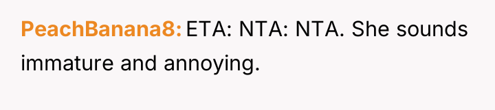 PeachBanana8 ETA: NTA: NTA. She sounds immature and annoying.