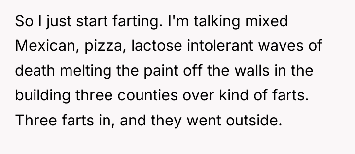 So I just start farting. I'm talking mixed Mexican, pizza,...