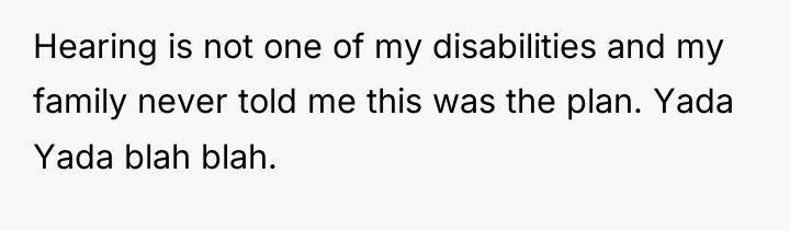 Hearing is not one of my disabilities and my family...