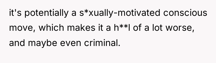 it's potentially a s*xually-motivated conscious move, which makes it a...